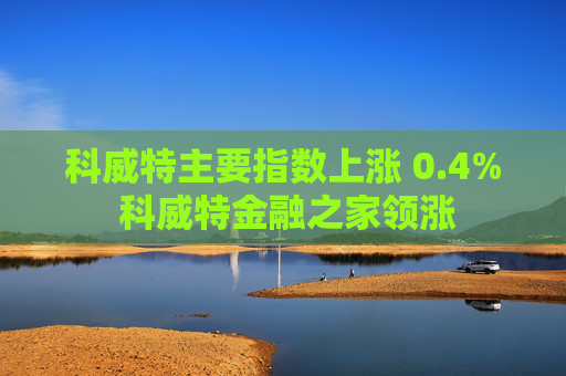 科威特主要指数上涨 0.4% 科威特金融之家领涨