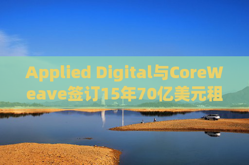 Applied Digital与CoreWeave签订15年70亿美元租赁协议  第1张