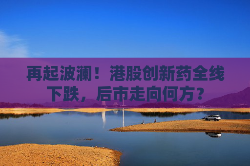 4480yy在线A片无码 再起波澜！港股创新药全线下跌，后市走向何方？  第1张