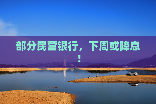 部分民营银行，下周或降息！