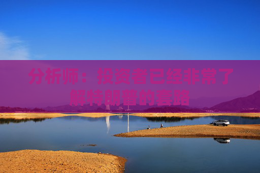 分析师：投资者已经非常了解特朗普的套路
