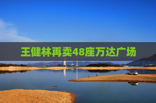 王健林再卖48座万达广场