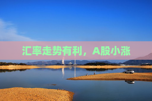 汇率走势有利，A股小涨