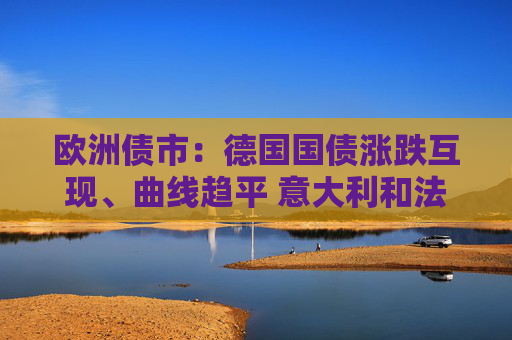 欧洲债市：德国国债涨跌互现、曲线趋平 意大利和法国长端上涨