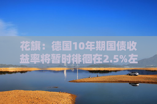 4480yy在线A片无码 花旗：德国10年期国债收益率将暂时徘徊在2.5%左右  第1张
