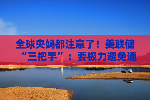 全球央妈都注意了！美联储“三把手”：要极力避免通胀变得高度持续