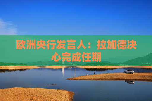 4500网约外围模特女神 欧洲央行发言人：拉加德决心完成任期  第1张