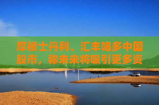 4500网约外围模特女神 摩根士丹利、汇丰唱多中国股市，称未来将吸引更多资金流入  第1张