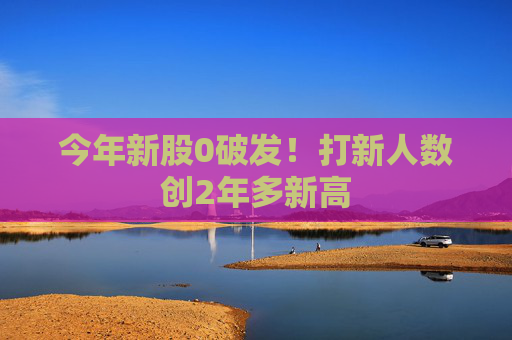 4480午夜理论免费无码 今年新股0破发！打新人数创2年多新高  第1张