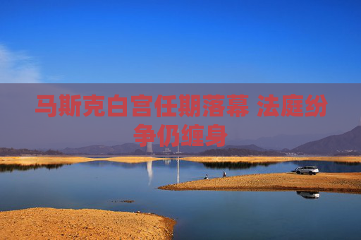4500网约外围模特女神 马斯克白宫任期落幕 法庭纷争仍缠身  第1张