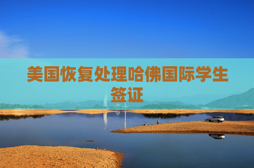 美国恢复处理哈佛国际学生签证