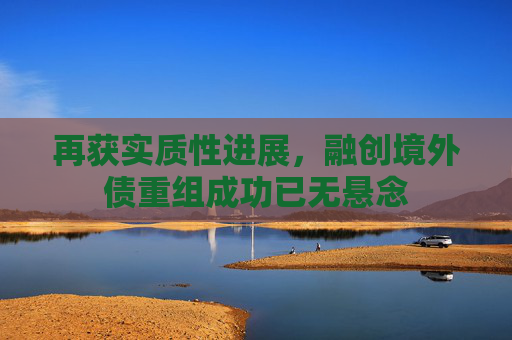 再获实质性进展，融创境外债重组成功已无悬念