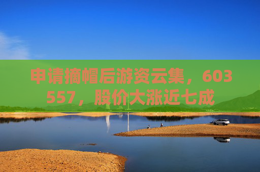 4500网约外围模特女神 申请摘帽后游资云集，603557，股价大涨近七成  第1张