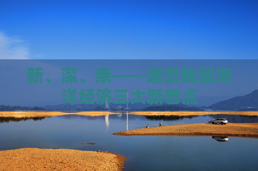 新、深、亲——速览我国海洋经济三大新看点