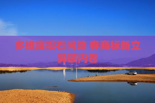 4480yy在线A片无码 多维度投石问路 券商标新立异破内卷  第1张