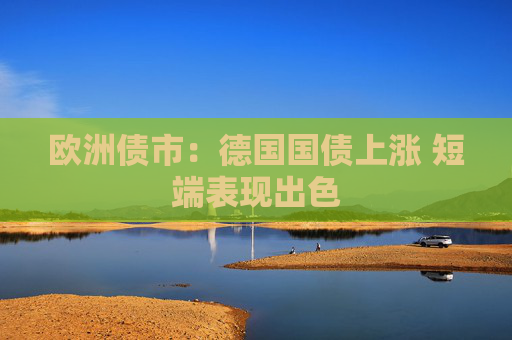欧洲债市：德国国债上涨 短端表现出色