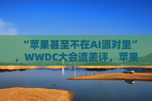 “苹果甚至不在AI派对里”，WWDC大会遭差评，苹果市值一度蒸发750亿美元  第1张
