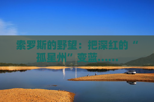 索罗斯的野望：把深红的“孤星州”变蓝……