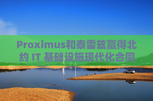 4480午夜理论免费无码 Proximus和泰雷兹赢得北约 IT 基础设施现代化合同  第1张
