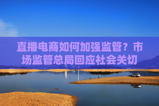 4480yy在线A片无码 直播电商如何加强监管？市场监管总局回应社会关切  第1张