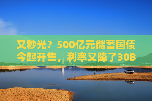 4500网约外围模特女神 又秒光？500亿元储蓄国债今起开售，利率又降了30BP  第1张