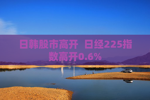 日韩股市高开  日经225指数高开0.6%