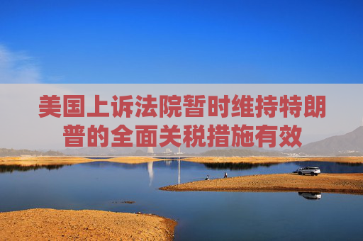 美国上诉法院暂时维持特朗普的全面关税措施有效