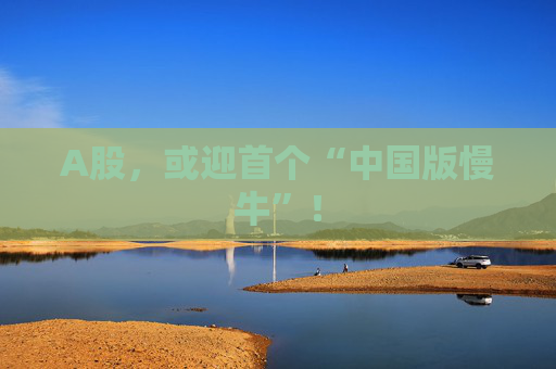 A股，或迎首个“中国版慢牛”！