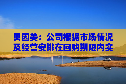 贝因美：公司根据市场情况及经营安排在回购期限内实施回购计划