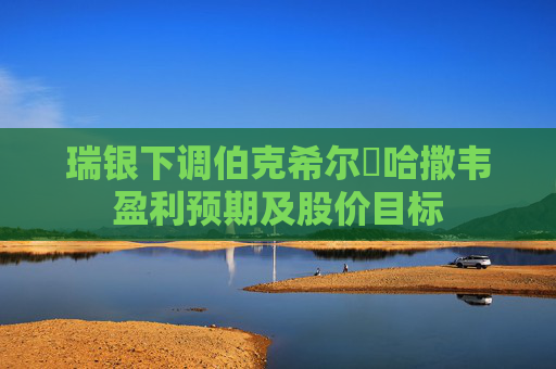 瑞银下调伯克希尔・哈撒韦盈利预期及股价目标