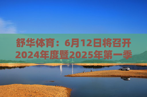 舒华体育：6月12日将召开2024年度暨2025年第一季度业绩说明会