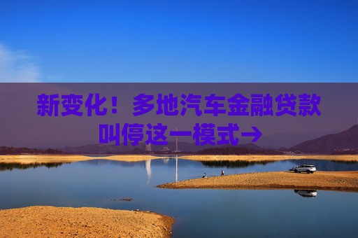 新变化！多地汽车金融贷款叫停这一模式→