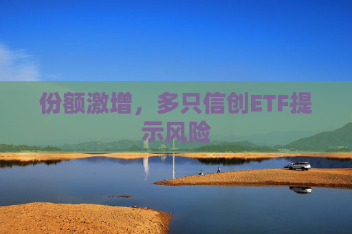 份额激增，多只信创ETF提示风险