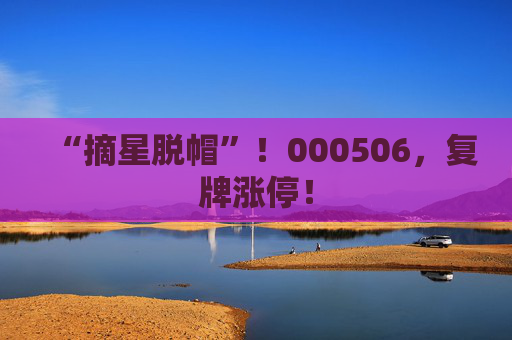 4480yy在线A片无码 “摘星脱帽”！000506，复牌涨停！  第1张