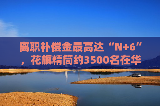 离职补偿金最高达“N+6”，花旗精简约3500名在华技术人员 行业掀起效率革命？  第1张