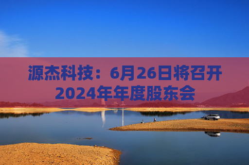 源杰科技：6月26日将召开2024年年度股东会