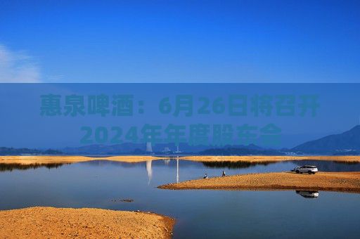 4480午夜理论免费无码 惠泉啤酒：6月26日将召开2024年年度股东会  第1张