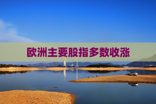 欧洲主要股指多数收涨