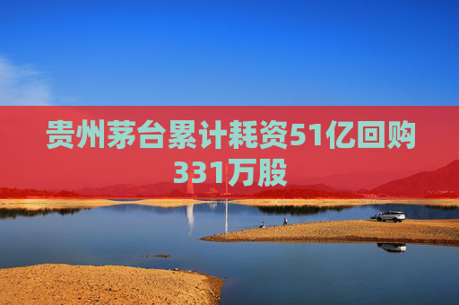 贵州茅台累计耗资51亿回购331万股