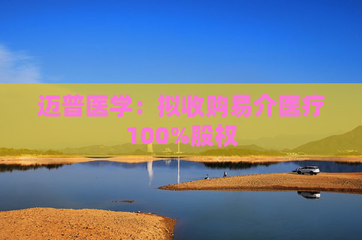 迈普医学：拟收购易介医疗100%股权