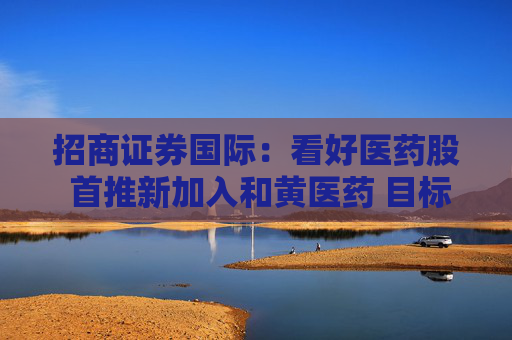招商证券国际：看好医药股 首推新加入和黄医药 目标价62.8港元