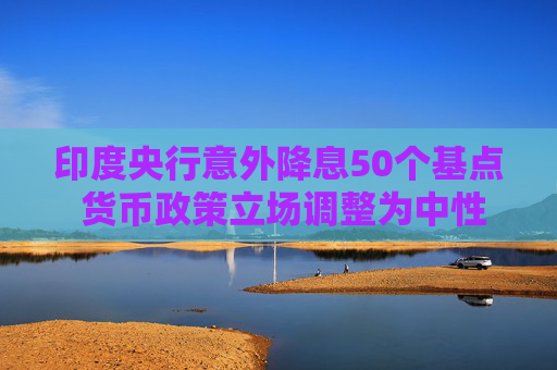 4480午夜理论免费无码 印度央行意外降息50个基点 货币政策立场调整为中性  第1张