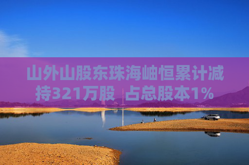 山外山股东珠海岫恒累计减持321万股  占总股本1%