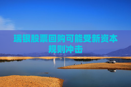 瑞银股票回购可能受新资本规则冲击