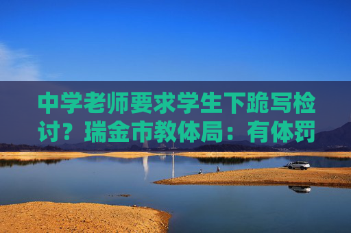 中学老师要求学生下跪写检讨？瑞金市教体局：有体罚行为，停职检查