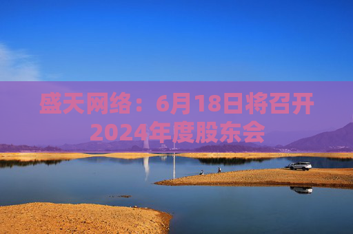盛天网络：6月18日将召开2024年度股东会