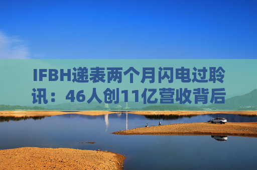IFBH递表两个月闪电过聆讯：46人创11亿营收背后的供应链危局