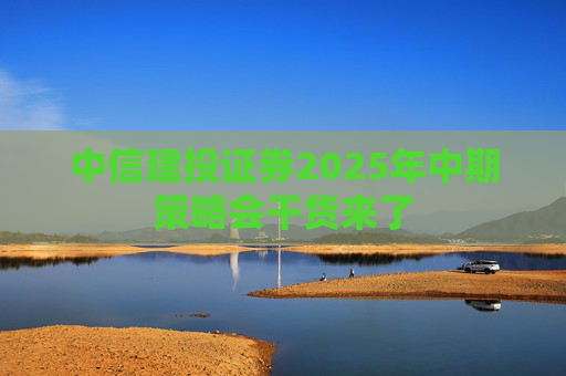 中信建投证券2025年中期策略会干货来了