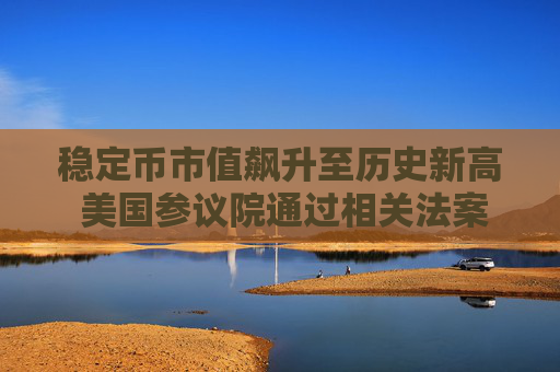 稳定币市值飙升至历史新高 美国参议院通过相关法案
