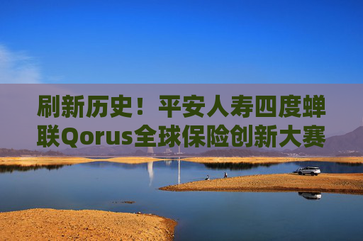 刷新历史！平安人寿四度蝉联Qorus全球保险创新大赛大奖！